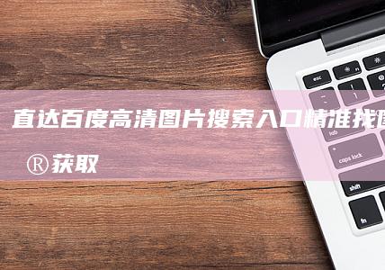 直达百度高清图片搜索入口：精准找图，一键获取